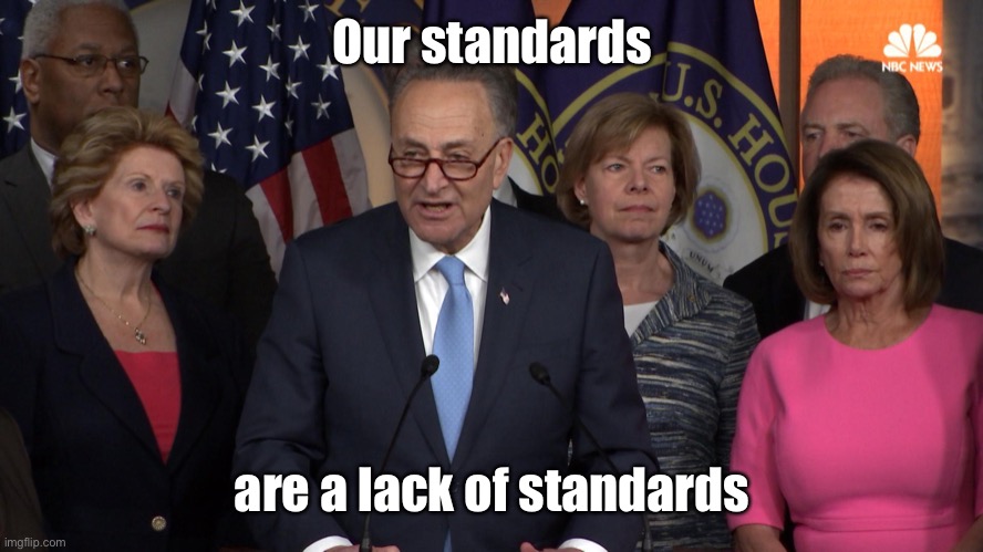 Democrat congressmen | Our standards are a lack of standards | image tagged in democrat congressmen | made w/ Imgflip meme maker