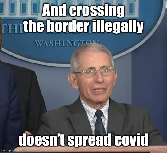 Dr Fauci | And crossing the border illegally doesn’t spread covid | image tagged in dr fauci | made w/ Imgflip meme maker