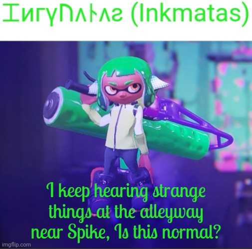 It's starting to be weird sounding!!! | I keep hearing strange things at the alleyway near Spike, Is this normal? | image tagged in inkmatas announcement template | made w/ Imgflip meme maker