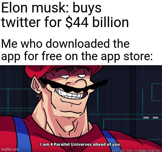 Elon musk is now broke lol | Elon musk: buys twitter for $44 billion; Me who downloaded the app for free on the app store: | image tagged in mario i am four parallel universes ahead of you,elon musk,twitter,memes,funny | made w/ Imgflip meme maker