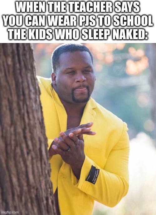 Oh no | WHEN THE TEACHER SAYS YOU CAN WEAR PJS TO SCHOOL
THE KIDS WHO SLEEP NAKED: | image tagged in black guy hiding behind tree | made w/ Imgflip meme maker