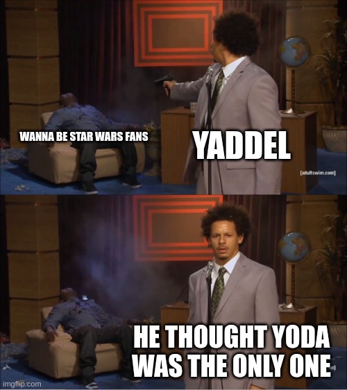 you gotta know these things |  YADDEL; WANNA BE STAR WARS FANS; HE THOUGHT YODA WAS THE ONLY ONE | image tagged in memes,who killed hannibal | made w/ Imgflip meme maker
