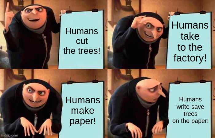 Gru's Plan Meme | Humans cut the trees! Humans take to the factory! Humans make paper! Humans write save trees on the paper! | image tagged in memes,gru's plan | made w/ Imgflip meme maker