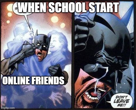 Dang this hits deep man | WHEN SCHOOL START; ONLINE FRIENDS | image tagged in batman don't leave me | made w/ Imgflip meme maker