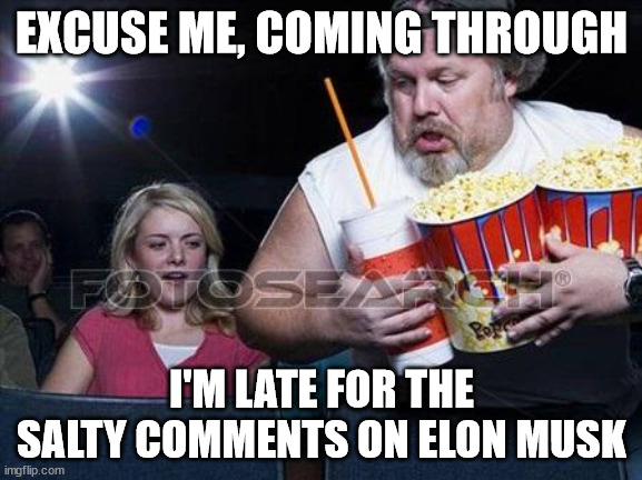 When you're late for the salty Elon Musk comments on Twitter | EXCUSE ME, COMING THROUGH; I'M LATE FOR THE SALTY COMMENTS ON ELON MUSK | image tagged in popcorn comment,twitter,elon musk,popcorn,comments,theater | made w/ Imgflip meme maker