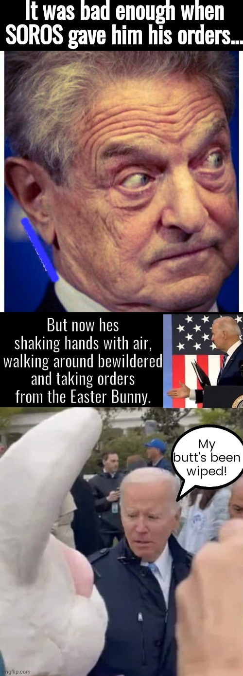 Biden gets orders from Easter Bunny | It was bad enough when SOROS gave him his orders... ■■■■■■■■■■■; But now hes shaking hands with air, walking around bewildered and taking orders from the Easter Bunny. My butt's been wiped! | image tagged in black box | made w/ Imgflip meme maker