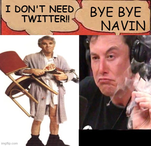Bye Bye Twitter Jerk |  I DON'T NEED    TWITTER!! BYE BYE     NAVIN | image tagged in twitter,elon musk,elon,the jerk,leaving twitter,twitter boycott | made w/ Imgflip meme maker