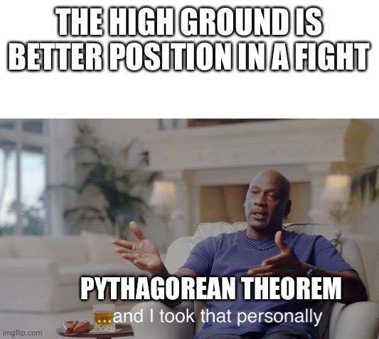 ...and I took that personally | THE HIGH GROUND IS BETTER POSITION IN A FIGHT; PYTHAGOREAN THEOREM | image tagged in and i took that personally | made w/ Imgflip meme maker