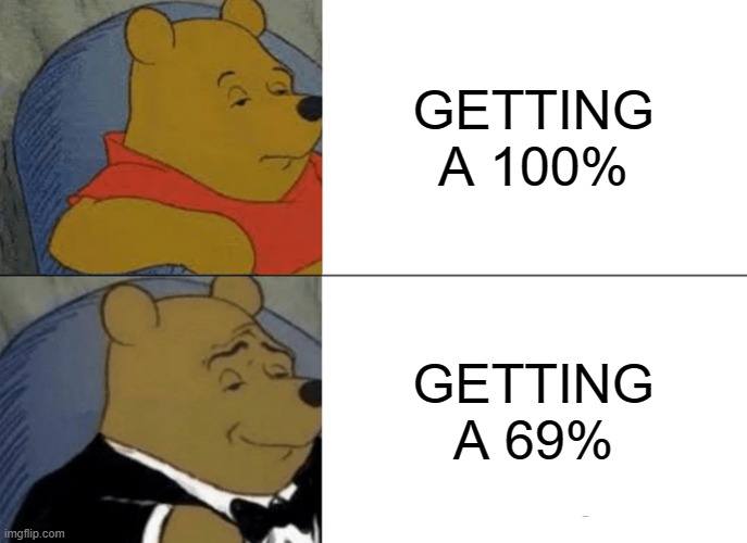 Tuxedo Winnie The Pooh | GETTING A 100%; GETTING A 69% | image tagged in memes,tuxedo winnie the pooh | made w/ Imgflip meme maker