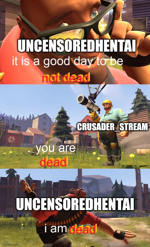 Heavy is dead | UNCENSOREDHENTAI; CRUSADER_STREAM; UNCENSOREDHENTAI | image tagged in heavy is dead | made w/ Imgflip meme maker