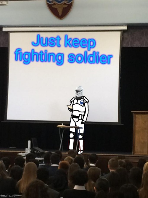Clone trooper gives speech | Just keep fighting soldier | image tagged in clone trooper gives speech | made w/ Imgflip meme maker