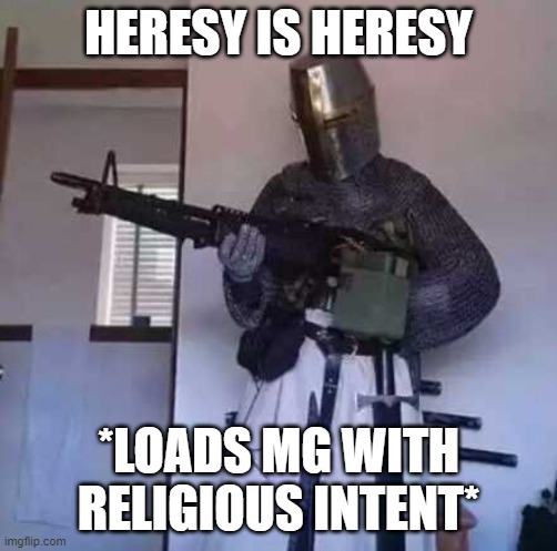 Crusader knight with M60 Machine Gun | HERESY IS HERESY; *LOADS MG WITH RELIGIOUS INTENT* | image tagged in crusader knight with m60 machine gun | made w/ Imgflip meme maker