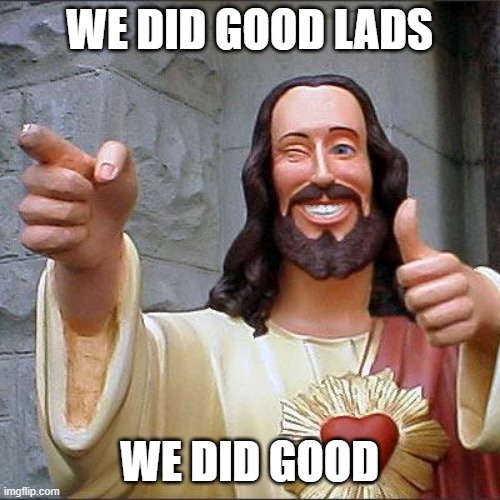 Buddy Christ Meme | WE DID GOOD LADS WE DID GOOD | image tagged in memes,buddy christ | made w/ Imgflip meme maker