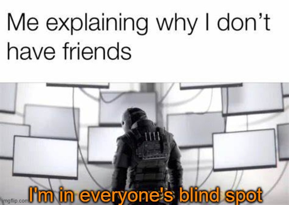 I'm in everyone's blind spot | made w/ Imgflip meme maker