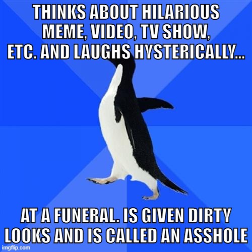 thats gotta hurt | THINKS ABOUT HILARIOUS MEME, VIDEO, TV SHOW, ETC. AND LAUGHS HYSTERICALLY... AT A FUNERAL. IS GIVEN DIRTY LOOKS AND IS CALLED AN ASSHOLE | image tagged in memes,socially awkward penguin,funeral,assholes,relatable,stop reading the tags | made w/ Imgflip meme maker