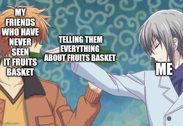 MY FRIENDS WHO HAVE NEVER SEEN IT FRUITS BASKET; ME; TELLING THEM EVERYTHING ABOUT FRUITS BASKET | made w/ Imgflip meme maker