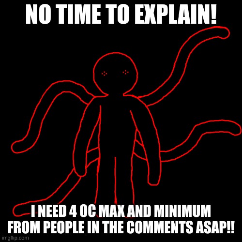 4 oc, no mor, no less. | NO TIME TO EXPLAIN! I NEED 4 OC MAX AND MINIMUM FROM PEOPLE IN THE COMMENTS ASAP!! | made w/ Imgflip meme maker