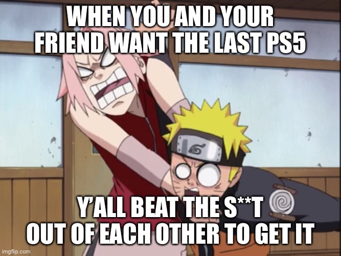Fight For The Last PS5 | WHEN YOU AND YOUR FRIEND WANT THE LAST PS5; Y’ALL BEAT THE S**T OUT OF EACH OTHER TO GET IT | image tagged in naruto and sakura | made w/ Imgflip meme maker