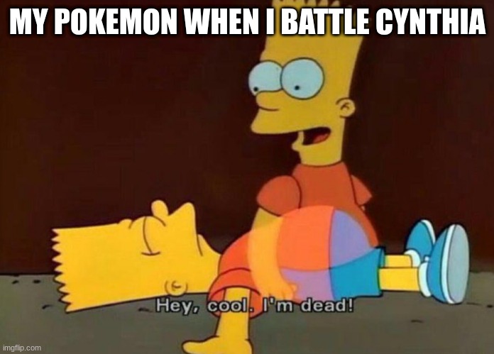 I have never never fought Cynthia before | MY POKEMON WHEN I BATTLE CYNTHIA | image tagged in hey cool i'm dead | made w/ Imgflip meme maker