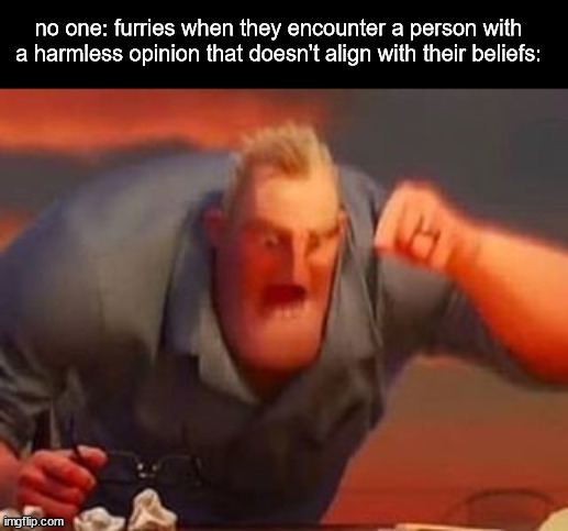 true with a lot of em tho | image tagged in furries,opinion,snowflake | made w/ Imgflip meme maker