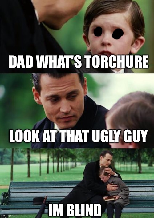 Finding Neverland | DAD WHAT’S TORCHURE; LOOK AT THAT UGLY GUY; IM BLIND | image tagged in memes,finding neverland | made w/ Imgflip meme maker
