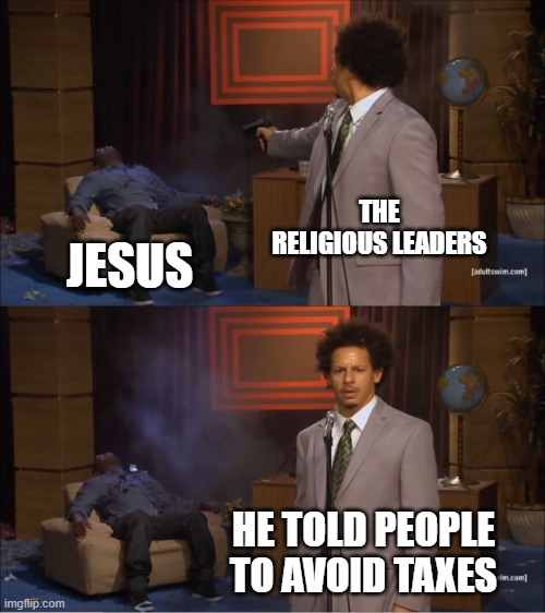 this is true | THE RELIGIOUS LEADERS; JESUS; HE TOLD PEOPLE TO AVOID TAXES | image tagged in memes,who killed hannibal | made w/ Imgflip meme maker