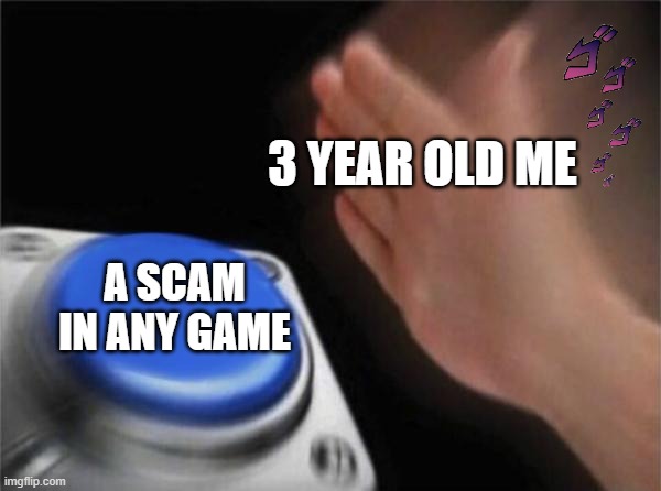 scams | 3 YEAR OLD ME; A SCAM IN ANY GAME | image tagged in memes,blank nut button | made w/ Imgflip meme maker