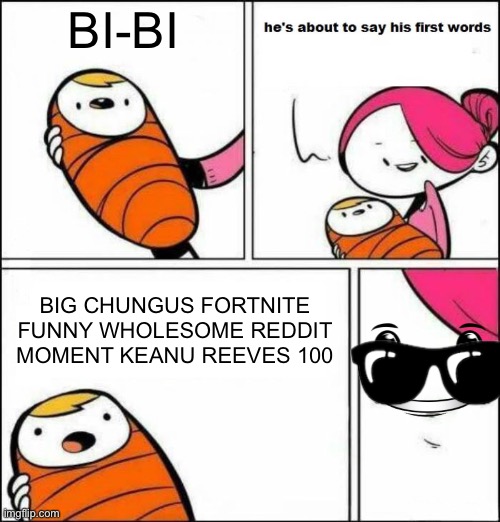 she raised a good baby | BI-BI; BIG CHUNGUS FORTNITE FUNNY WHOLESOME REDDIT MOMENT KEANU REEVES 100 | image tagged in he is about to say his first words | made w/ Imgflip meme maker
