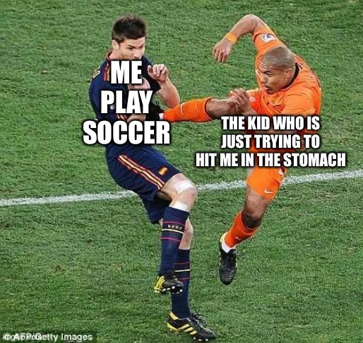 soccer | ME PLAY SOCCER; THE KID WHO IS JUST TRYING TO HIT ME IN THE STOMACH | image tagged in soccer | made w/ Imgflip meme maker