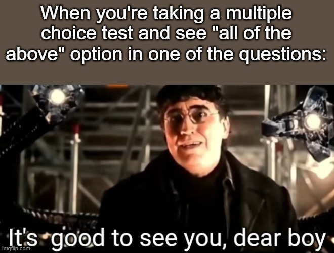 Spider-Man No Way Home "It's good to see you, dear boy | When you're taking a multiple choice test and see "all of the above" option in one of the questions: | made w/ Imgflip meme maker