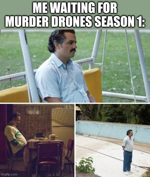 Don't worry I have patience | ME WAITING FOR MURDER DRONES SEASON 1: | image tagged in memes,sad pablo escobar,patience,murder drones | made w/ Imgflip meme maker