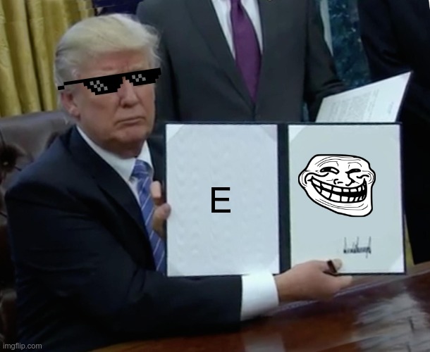 E | E | image tagged in memes,trump bill signing | made w/ Imgflip meme maker