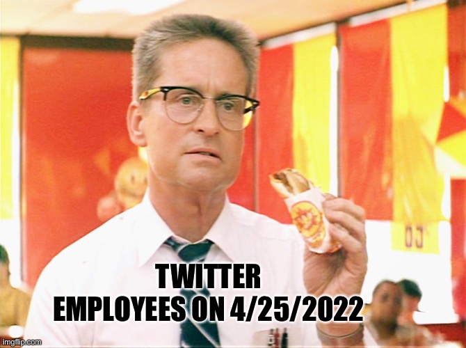 Twitter Employees 4/25/2022 | TWITTER EMPLOYEES ON 4/25/2022 | image tagged in falling down - michael douglas - fast food | made w/ Imgflip meme maker