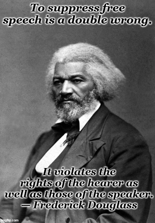 What are you afraid of? | To suppress free speech is a double wrong. It violates the rights of the hearer as well as those of the speaker.
— Frederick Douglass | image tagged in frederick douglass,free speech,twitter,censorship,scary | made w/ Imgflip meme maker