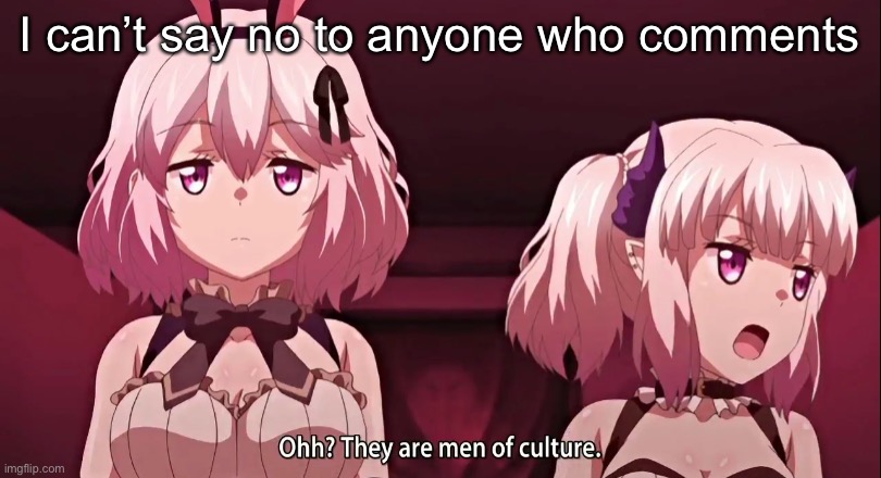 They are men of culture | I can’t say no to anyone who comments | image tagged in they are men of culture | made w/ Imgflip meme maker
