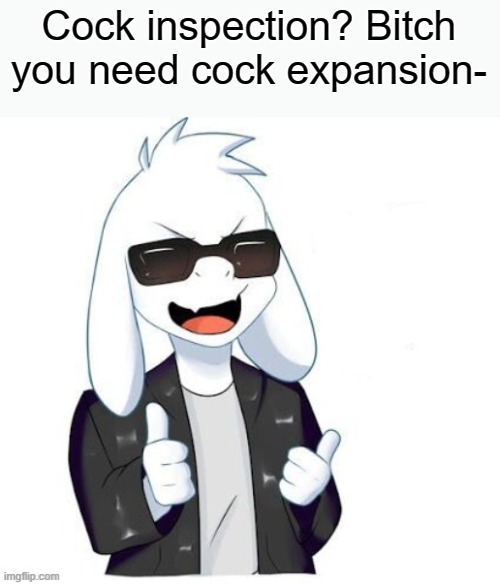 long chicken | Cock inspection? Bitch you need cock expansion- | image tagged in cool asriel | made w/ Imgflip meme maker