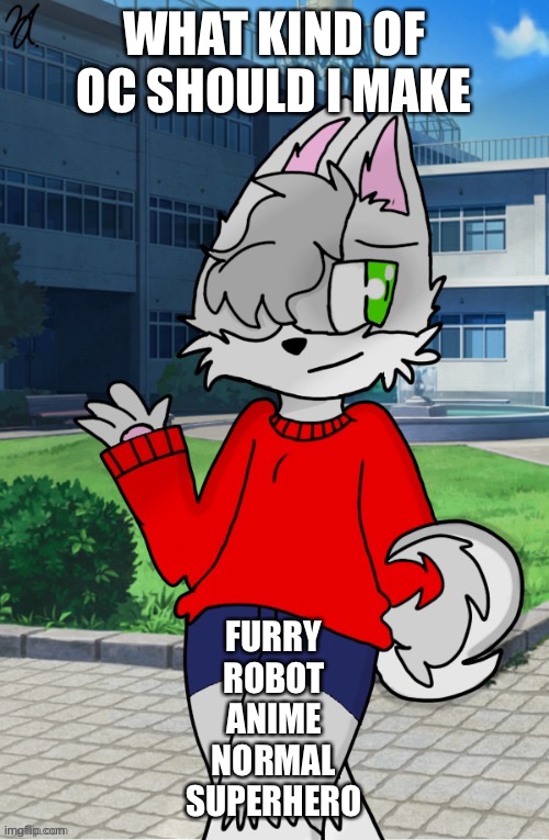 Idfk I’m bored and wanna do new rp. Probably with Chris or cloud or narwhal or someone idk | WHAT KIND OF OC SHOULD I MAKE; FURRY
ROBOT
ANIME
NORMAL
SUPERHERO | made w/ Imgflip meme maker