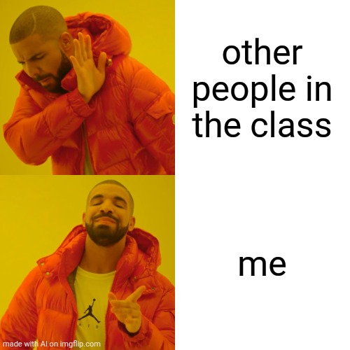 AI being right | other people in the class; me | image tagged in memes,drake hotline bling | made w/ Imgflip meme maker