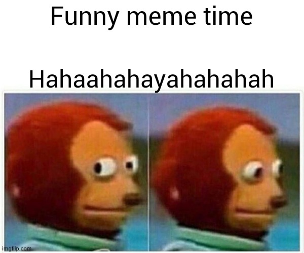 Monkey Puppet Meme | Funny meme time; Hahaahahayahahahah | image tagged in memes,monkey puppet,funny memes | made w/ Imgflip meme maker