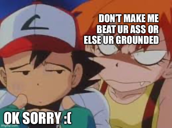 Misty Gets Angry At Ash | DON’T MAKE ME BEAT UR ASS OR ELSE UR GROUNDED; OK SORRY :( | image tagged in really pissed misty | made w/ Imgflip meme maker