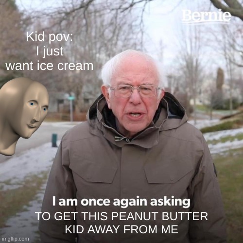 Peanut Butter Kid | Kid pov: I just want ice cream; TO GET THIS PEANUT BUTTER
KID AWAY FROM ME | image tagged in memes,bernie i am once again asking for your support | made w/ Imgflip meme maker