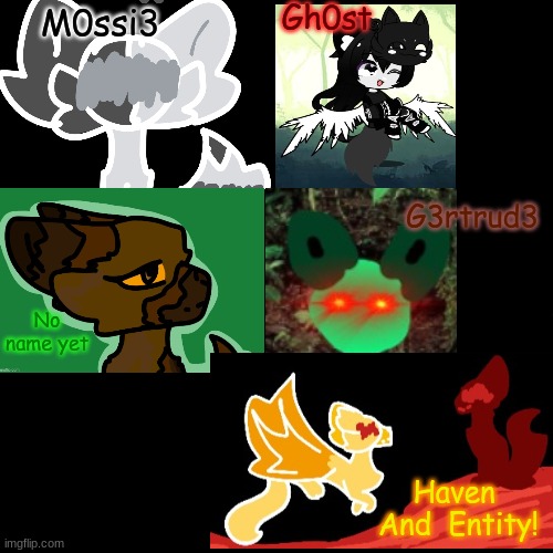 All of my ocs for the template :) | Gh0st; M0ssi3; G3rtrud3; No name yet; Haven  And  Entity! | image tagged in blank black but slightly bigger | made w/ Imgflip meme maker