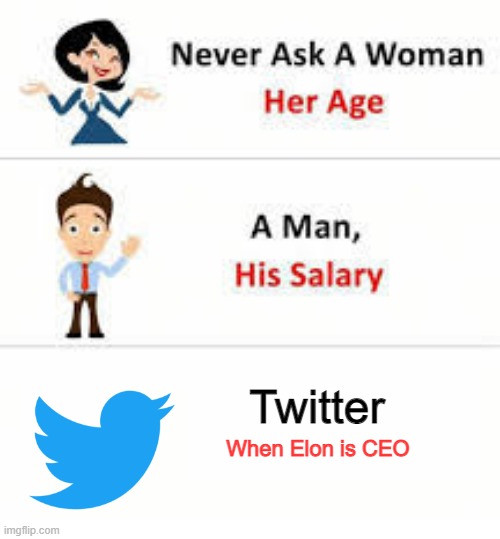 do not | Twitter; When Elon is CEO | image tagged in never ask a woman her age | made w/ Imgflip meme maker