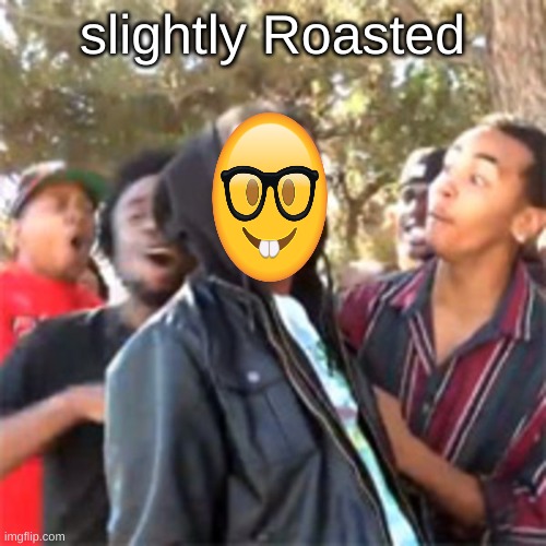 black boy roast | slightly Roasted | image tagged in black boy roast | made w/ Imgflip meme maker