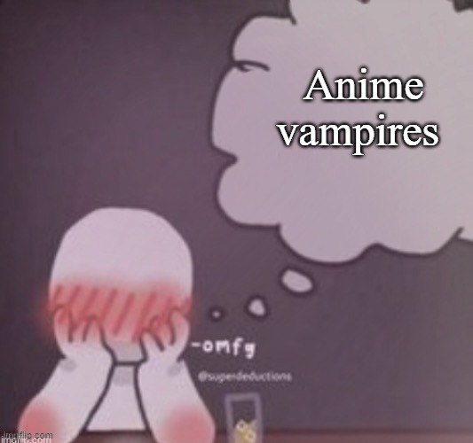 person simping blank | Anime vampires | image tagged in person simping blank | made w/ Imgflip meme maker