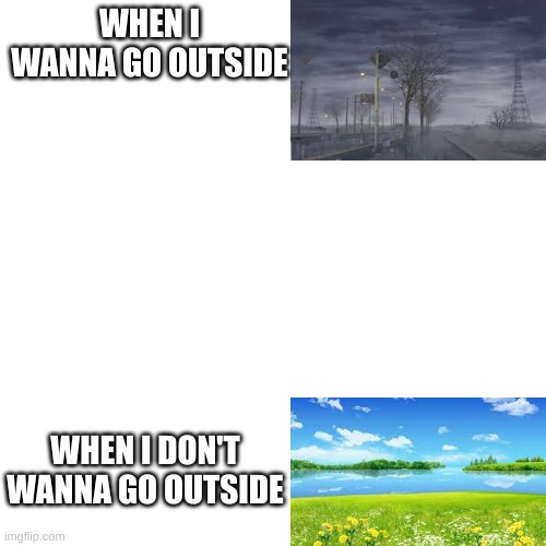 Relate | WHEN I WANNA GO OUTSIDE; WHEN I DON'T WANNA GO OUTSIDE | image tagged in memes,blank transparent square | made w/ Imgflip meme maker