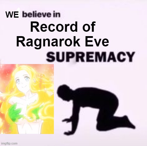 We believe Record of Ragnarok Eve Supremacy |  WE; Record of Ragnarok Eve | image tagged in i believe in supremacy,anime,record of ragnarok | made w/ Imgflip meme maker