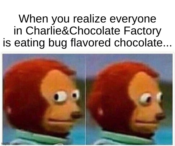 Yummy | When you realize everyone in Charlie&Chocolate Factory is eating bug flavored chocolate... | image tagged in memes,monkey puppet | made w/ Imgflip meme maker