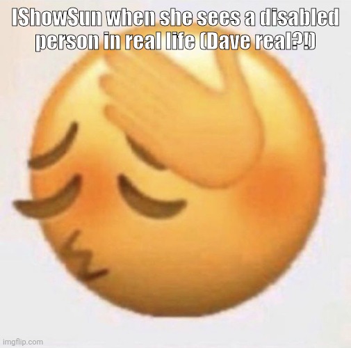 IShowSun when she sees a disabled person in real life (Dave real?!) | made w/ Imgflip meme maker