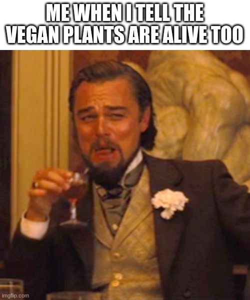 Mwahaha | ME WHEN I TELL THE VEGAN PLANTS ARE ALIVE TOO | image tagged in memes,laughing leo | made w/ Imgflip meme maker